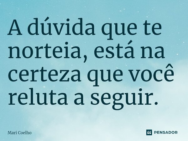 ⁠A dúvida que te norteia, está na certeza que você reluta a seguir.... Frase de Mari Coelho.