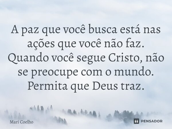 ⁠A paz que você busca está nas ações que você não faz. Quando você segue Cristo, não se preocupe com o mundo. Permita que Deus traz.... Frase de Mari Coelho.