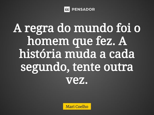 ⁠A regra do mundo foi o homem que fez. A história muda a cada segundo, tente outra vez.... Frase de Mari Coelho.