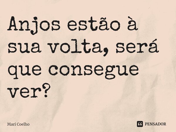 ⁠Anjos estão à sua volta, será que consegue ver?... Frase de Mari Coelho.