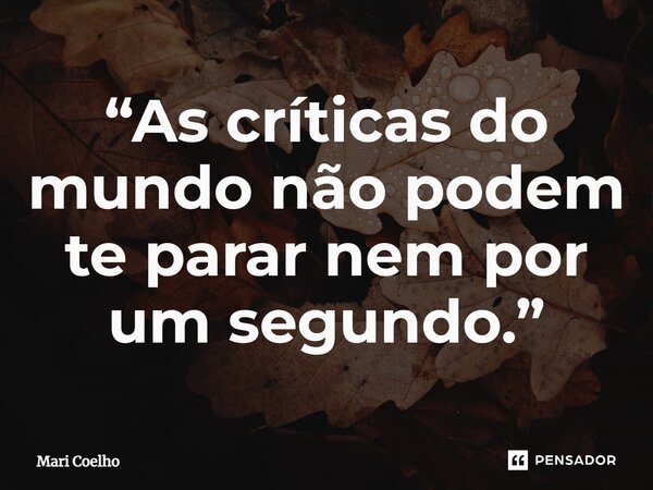 ⁠“As críticas do mundo não podem te parar nem por um segundo.”... Frase de Mari Coelho.