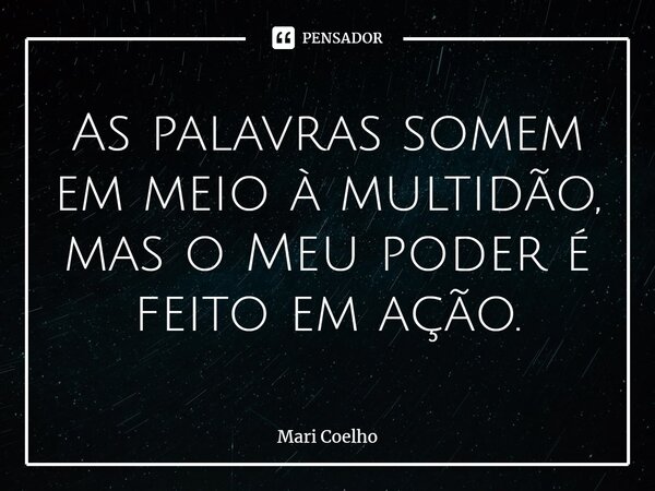 ⁠As palavras somem em meio à multidão, mas o Meu poder é feito em ação.... Frase de Mari Coelho.