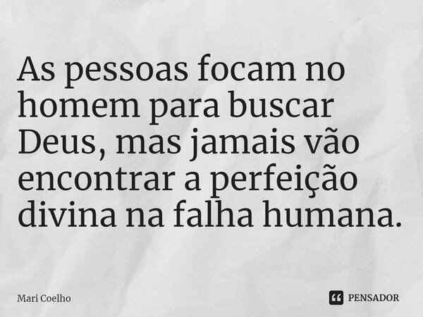 ⁠As pessoas focam no homem para buscar Deus, mas jamais vão encontrar a perfeição divina na falha humana.... Frase de Mari Coelho.