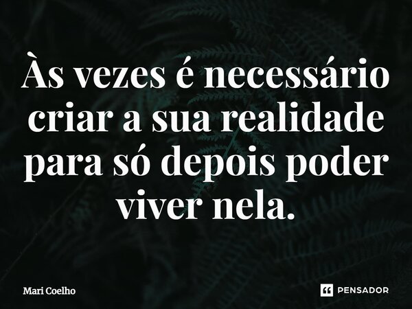 ⁠Às vezes é necessário criar a sua realidade para só depois poder viver nela.... Frase de Mari Coelho.