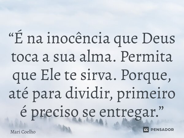 ⁠“É na inocência que Deus toca a sua alma. Permita que Ele te sirva. Porque, até para dividir, primeiro é preciso se entregar.”... Frase de Mari Coelho.