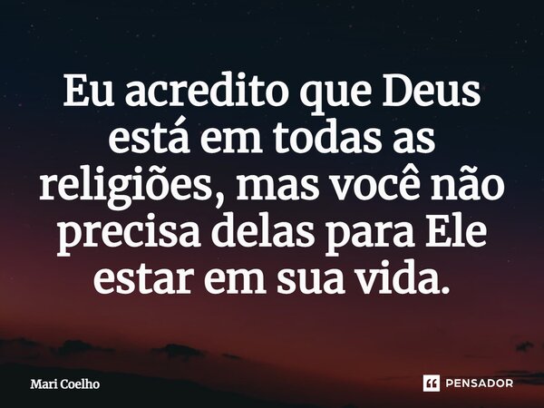 ⁠Eu acredito que Deus está em todas as religiões, mas você não precisa delas para Ele estar em sua vida.... Frase de Mari Coelho.