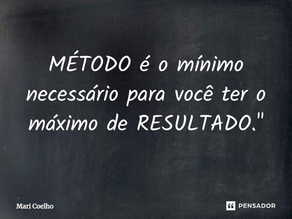 ⁠MÉTODO é o mínimo necessário para você ter o máximo de RESULTADO."... Frase de Mari Coelho.