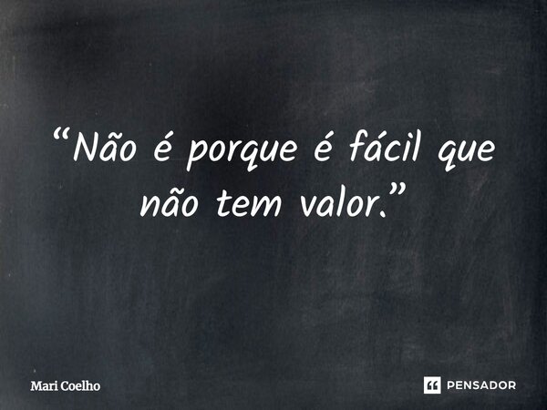 ⁠“Não é porque é fácil que não tem valor.”... Frase de Mari Coelho.