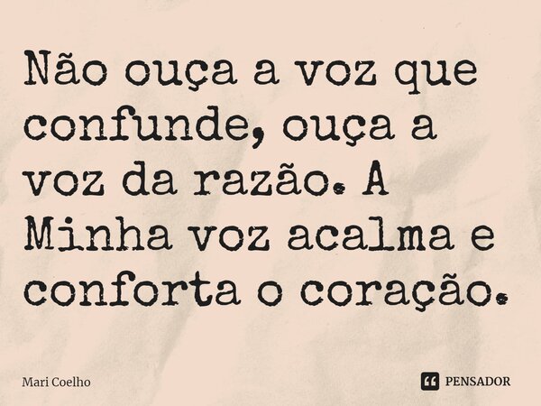 ⁠Não ouça a voz que confunde, ouça a voz da razão. A Minha voz acalma e conforta o coração.... Frase de Mari Coelho.