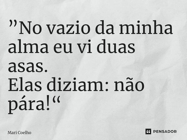 ⁠”No vazio da minha alma eu vi duas asas. Elas diziam: não pára!“... Frase de Mari Coelho.