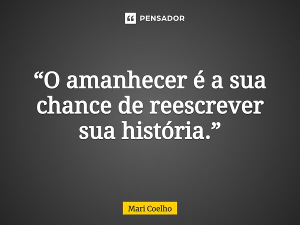 ⁠“O amanhecer é a sua chance de reescrever sua história.”... Frase de Mari Coelho.