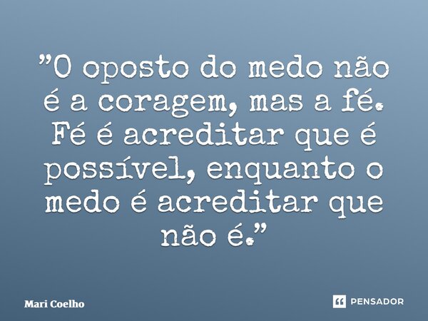 ⁠”O oposto do medo não é a coragem, mas a fé. Fé é acreditar que é possível, enquanto o medo é acreditar que não é.”... Frase de Mari Coelho.