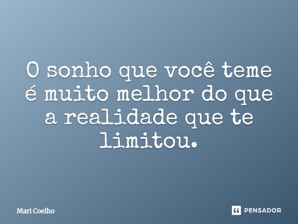 ⁠O sonho que você teme é muito melhor do que a realidade que te limitou.... Frase de Mari Coelho.