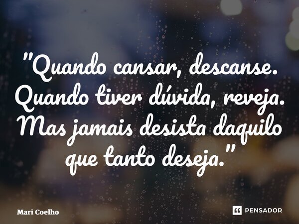 ⁠”Quando cansar, descanse. Quando tiver dúvida, reveja. Mas jamais desista daquilo que tanto deseja.”... Frase de Mari Coelho.