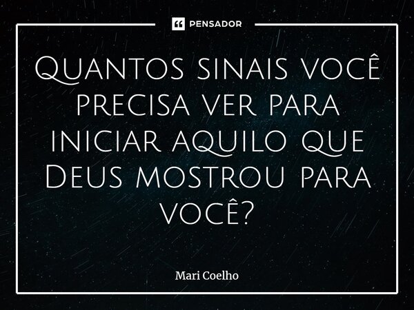 ⁠Quantos sinais você precisa ver para iniciar aquilo que Deus mostrou para você?... Frase de Mari Coelho.