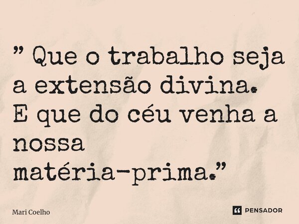 ⁠” Que o trabalho seja a extensão divina. E que do céu venha a nossa matéria-prima.”... Frase de Mari Coelho.