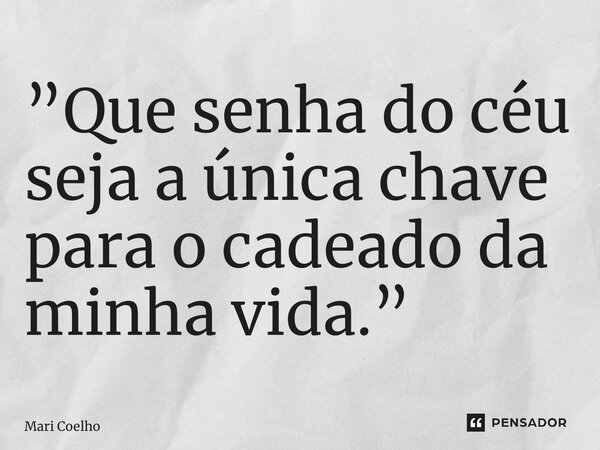 ⁠”Que senha do céu seja a única chave para o cadeado da minha vida.”... Frase de Mari Coelho.