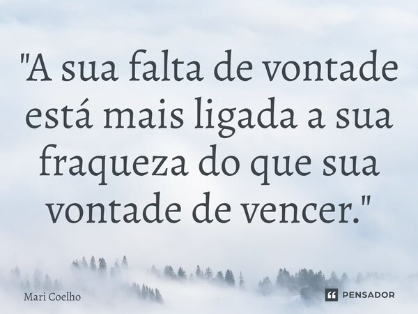 ⁠"A sua falta de vontade está mais ligada a sua fraqueza do que sua vontade de vencer."... Frase de Mari Coelho.