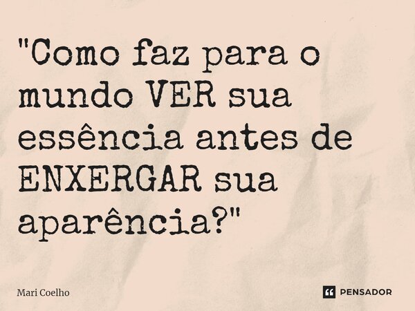 ⁠"Como faz para o mundo VER sua essência antes de ENXERGAR sua aparência?"... Frase de Mari Coelho.