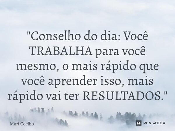 ⁠"Conselho do dia: Você TRABALHA para você mesmo, o mais rápido que você aprender isso, mais rápido vai ter RESULTADOS."... Frase de Mari Coelho.