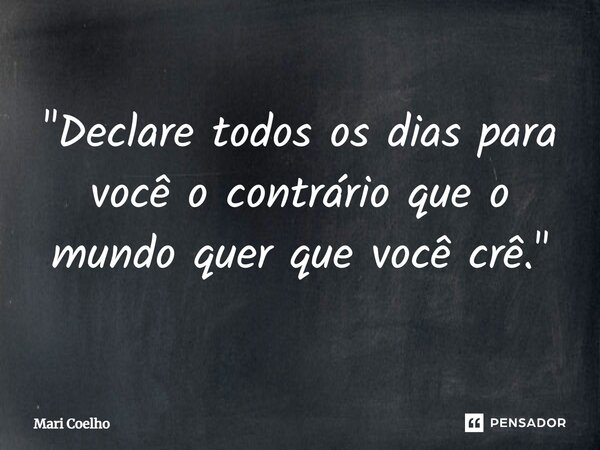 ⁠"Declare todos os dias para você o contrário que o mundo quer que você crê."... Frase de Mari Coelho.