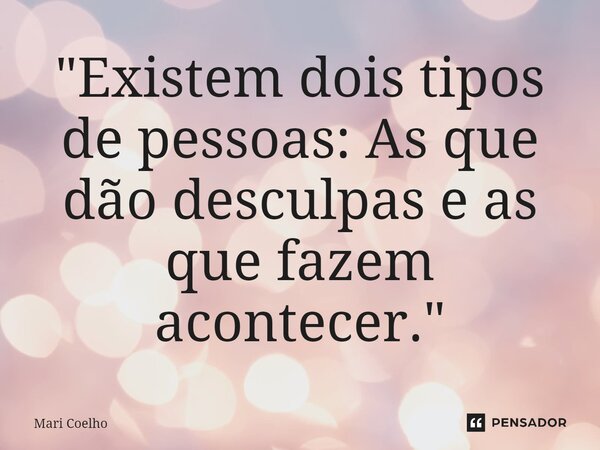 ⁠"Existem dois tipos de pessoas: As que dão desculpas e as que fazem acontecer."... Frase de Mari Coelho.