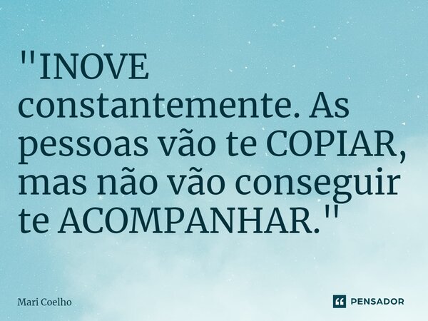 ⁠"INOVE constantemente. As pessoas vão te COPIAR, mas não vão conseguir te ACOMPANHAR."... Frase de Mari Coelho.