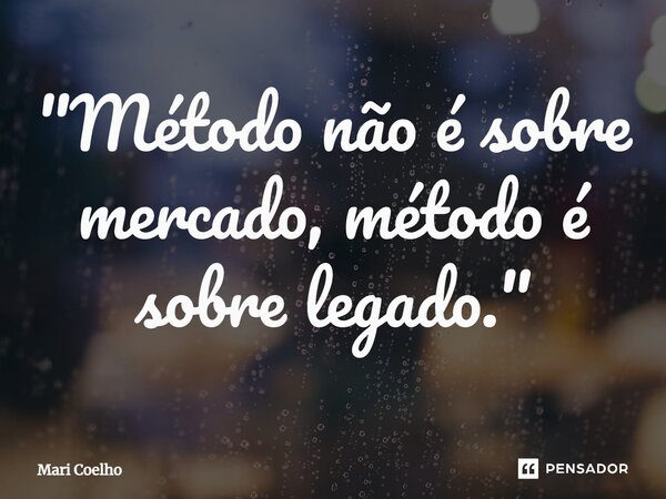 ⁠"Método não é sobre mercado, método é sobre legado."... Frase de Mari Coelho.