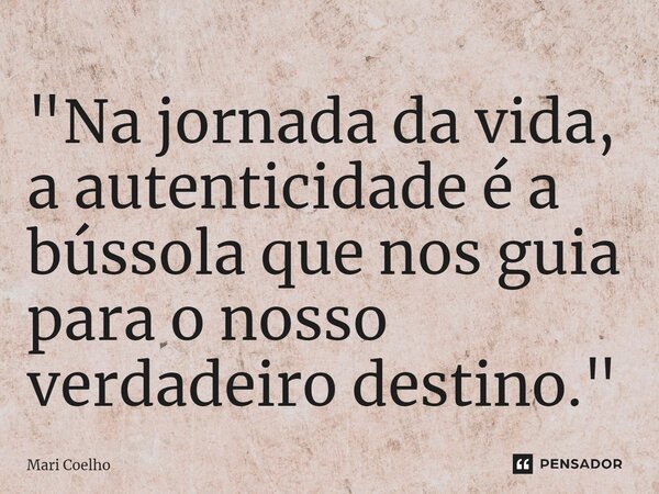 ⁠"Na jornada da vida, a autenticidade é a bússola que nos guia para o nosso verdadeiro destino."... Frase de Mari Coelho.