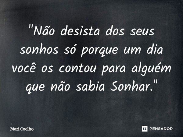 ⁠"Não desista dos seus sonhos só porque um dia você os contou para alguém que não sabia Sonhar."... Frase de Mari Coelho.