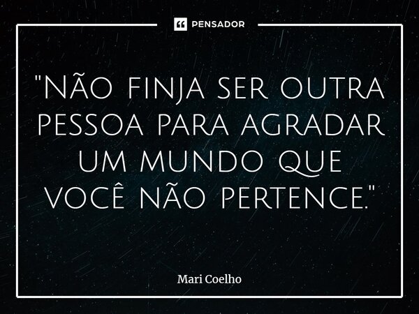 ⁠"Não finja ser outra pessoa para agradar um mundo que você não pertence."... Frase de Mari Coelho.
