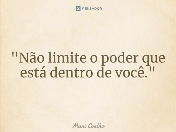 ⁠"Não limite o poder que está dentro de você."... Frase de Mari Coelho.