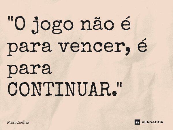 ⁠"O jogo não é para vencer, é para CONTINUAR."... Frase de Mari Coelho.