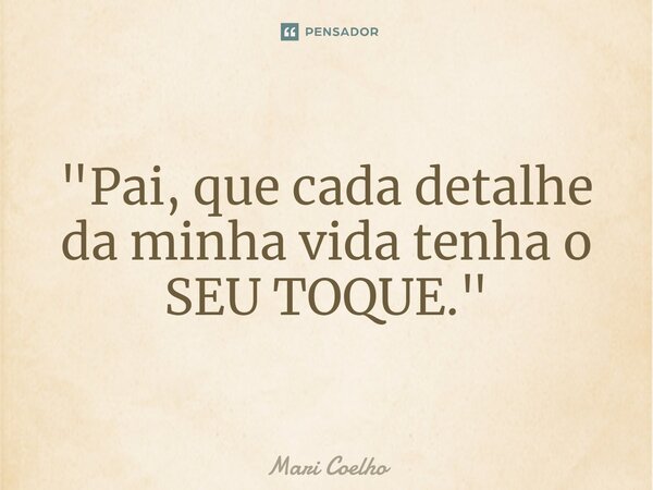 ⁠"Pai, que cada detalhe da minha vida tenha o SEU TOQUE."... Frase de Mari Coelho.