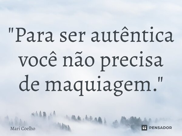 ⁠"Para ser autêntica você não precisa de maquiagem."... Frase de Mari Coelho.