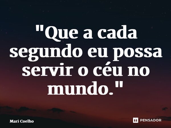 ⁠"Que a cada segundo eu possa servir o céu no mundo."... Frase de Mari Coelho.