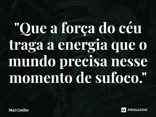 ⁠"Que a força do céu traga a energia que o mundo precisa nesse momento de sufoco."... Frase de Mari Coelho.
