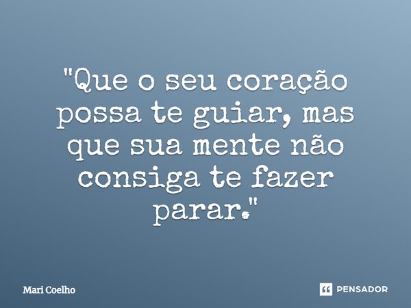 ⁠"Que o seu coração possa te guiar, mas que sua mente não consiga te fazer parar."... Frase de Mari Coelho.