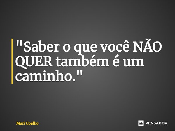 ⁠"Saber o que você NÃO QUER também é um caminho."... Frase de Mari Coelho.