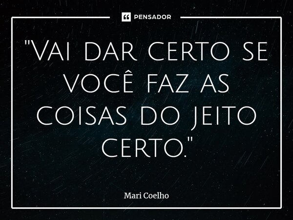 ⁠"Vai dar certo se você faz as coisas do jeito certo."... Frase de Mari Coelho.