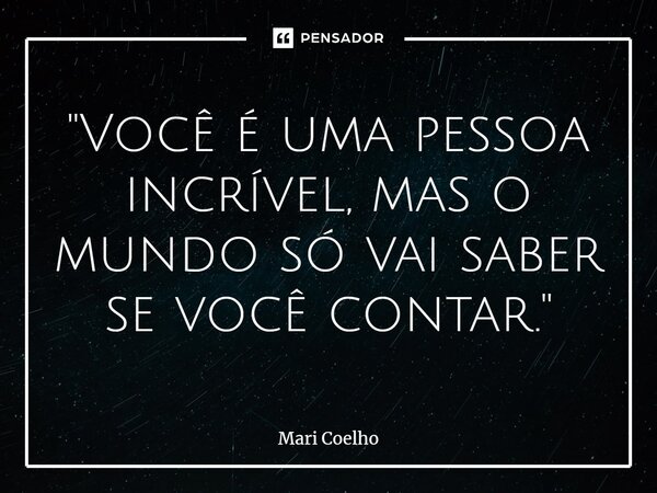 ⁠"Você é uma pessoa incrível, mas o mundo só vai saber se você contar."... Frase de Mari Coelho.