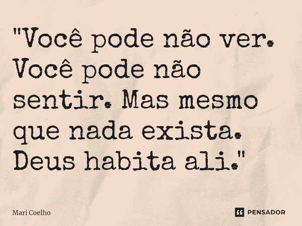 ⁠"Você pode não ver. Você pode não sentir. Mas mesmo que nada exista. Deus habita ali."... Frase de Mari Coelho.