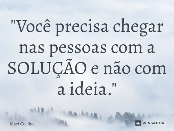 ⁠"Você precisa chegar nas pessoas com a SOLUÇÃO e não com a ideia."... Frase de Mari Coelho.