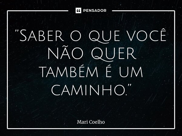 ⁠”Saber o que você NÃO QUER também é um caminho.”... Frase de Mari Coelho.