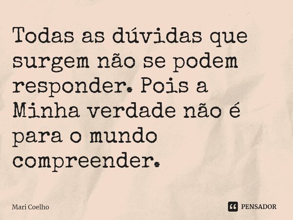 ⁠Todas as dúvidas que surgem não se podem responder. Pois a Minha verdade não é para o mundo compreender.... Frase de Mari Coelho.