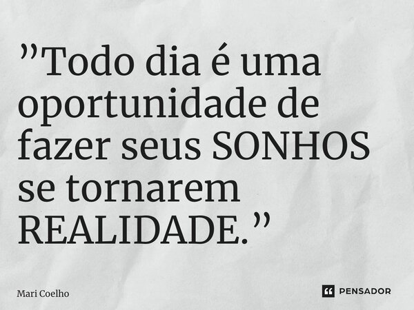 ⁠”Todo dia é uma oportunidade de fazer seus SONHOS se tornarem REALIDADE.”... Frase de Mari Coelho.