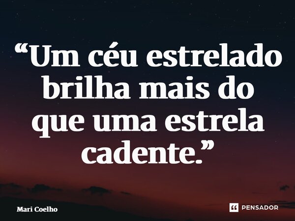 “⁠Um céu estrelado brilha mais do que uma estrela cadente.”... Frase de Mari Coelho.