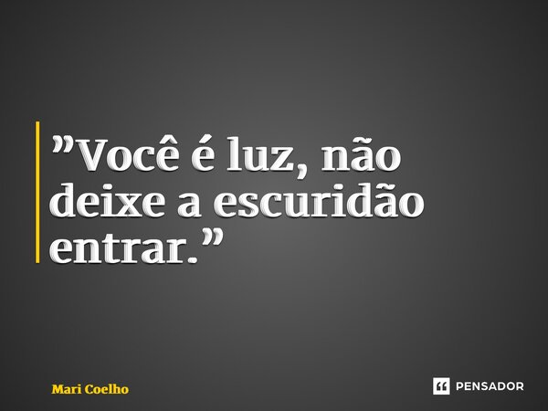 ⁠”Você é luz, não deixe a escuridão entrar.”... Frase de Mari Coelho.