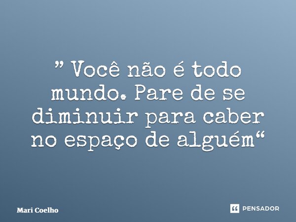 ⁠” Você não é todo mundo. Pare de se diminuir para caber no espaço de alguém“... Frase de Mari Coelho.