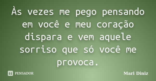 Às vezes me pego pensando em você e meu coração dispara e vem aquele sorriso que só você me provoca.... Frase de Mari Diniz.